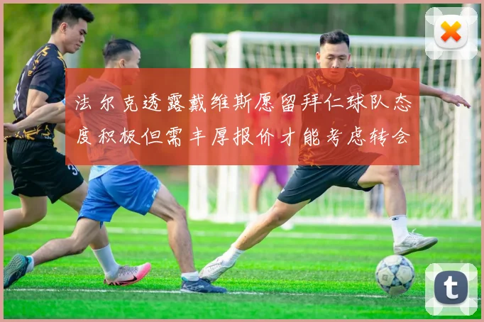 法尔克透露戴维斯愿留拜仁球队态度积极但需丰厚报价才能考虑转会