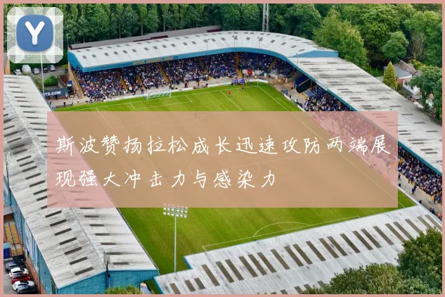 斯波赞扬拉松成长迅速攻防两端展现强大冲击力与感染力