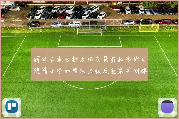 薪资专家分析太阳交易首轮签背后隐情小桥加盟助力校友重聚再创辉煌