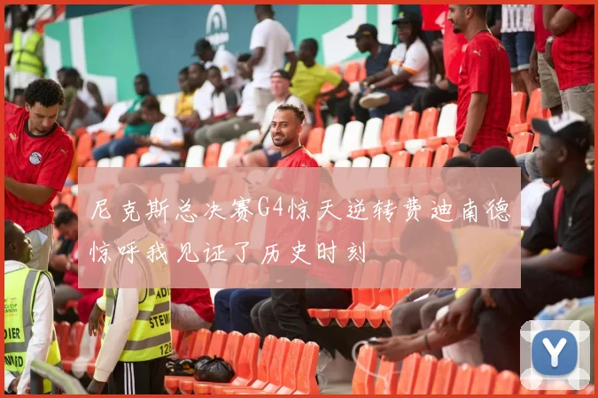 尼克斯总决赛G4惊天逆转费迪南德惊呼我见证了历史时刻
