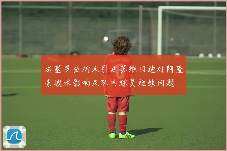 龙塞罗分析未引进苏维门迪对阿隆索战术影响及队内球员短缺问题