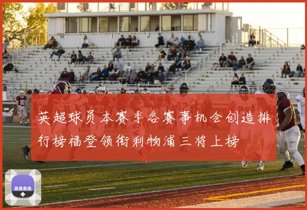 英超球员本赛季各赛事机会创造排行榜福登领衔利物浦三将上榜