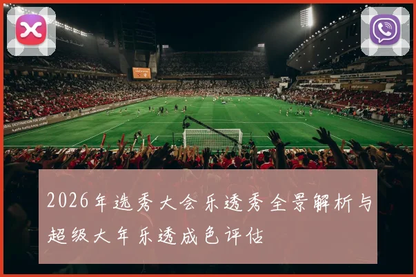 2026年选秀大会乐透秀全景解析与超级大年乐透成色评估