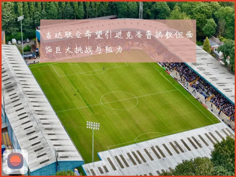 吉达联合希望引进克洛普执教但面临巨大挑战与阻力