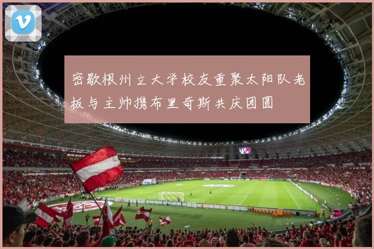 密歇根州立大学校友重聚太阳队老板与主帅携布里奇斯共庆团圆