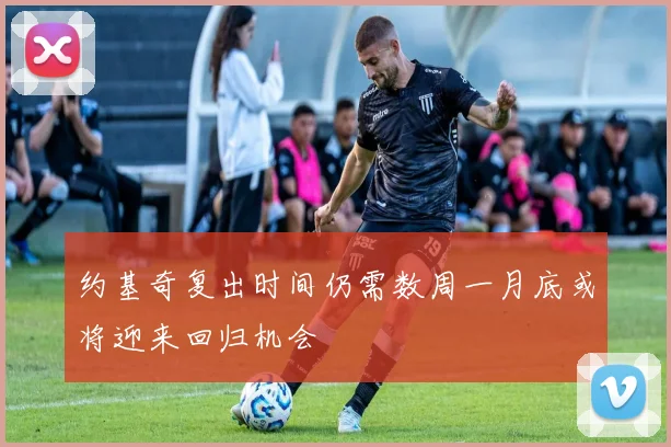 约基奇复出时间仍需数周一月底或将迎来回归机会