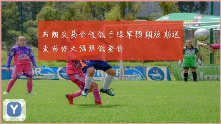 布朗交易价值低于绿军预期短期送走或将大幅降低要价