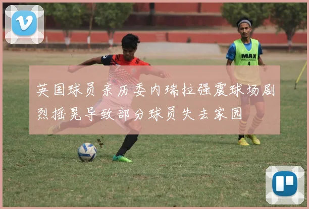 英国球员亲历委内瑞拉强震球场剧烈摇晃导致部分球员失去家园